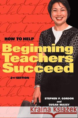 How to Help Beginning Teachers Succeed Stephen P. Gordon Susan Maxey 9780871203823