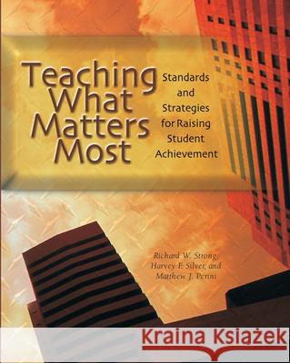 Teaching What Matters Most: Standards and Strategies for Raising Student Achievement Harvey F. Silver Richard W. Strong Matthew J. Perini 9780871205186 Association for Supervision & Curriculum Deve