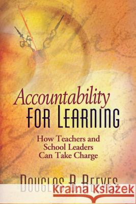 Accountability for Learning: How Teachers and School Leaders Can Take Charge Douglas B. Reeves 9780871208330 Association for Supervision & Curriculum Deve