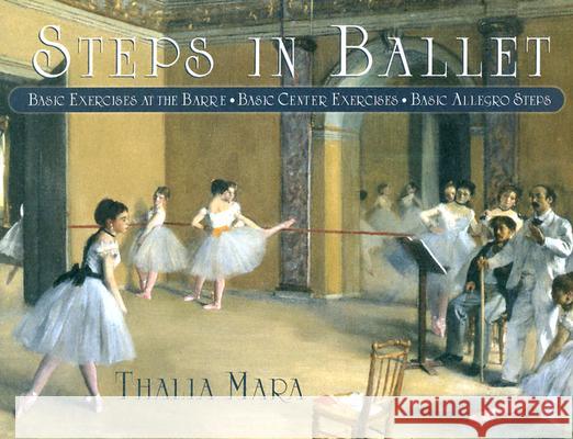 Steps in Ballet: Basic Exercises at the Barre, Basic Center Exercises, Basic Allegro Steps Thalia Mara George Bobrizky 9780871272621 Princeton Book Company Publishers