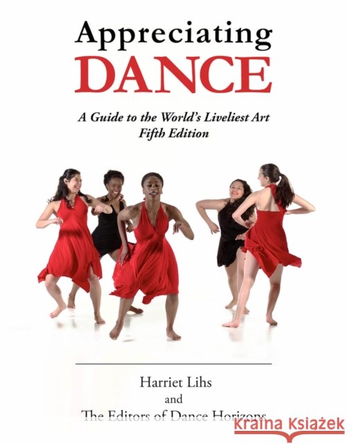 Appreciating Dance: A Guide to the World's Liveliest Art Editors of Dance Horizons                Harriet Lihs 9780871273956 Princeton Book Company