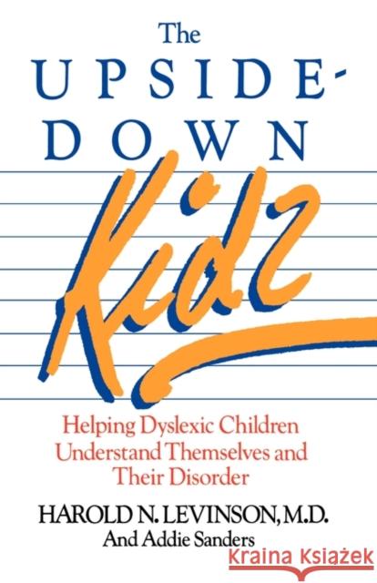 The Upside-down Kids : Helping Dyslexic Children Understand Themselves and Their Disorder Harold N. Levinson Addie Sanders 9780871316257 M. Evans and Company