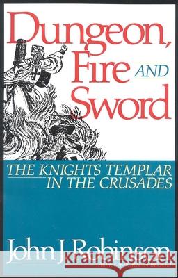 Dungeon, Fire and Sword: The Knights Templar in the Crusades Robinson, John J. 9780871316578 M. Evans and Company