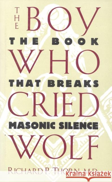 The Boy Who Cried Wolf: The Book That Breaks Masonic Silence Thorn, Richard P. 9780871317605 M. Evans and Company
