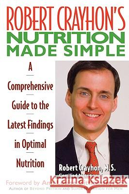 Robert Crayhon's Nutrition Made Simple : A Comprehensive Guide to the Latest Findings in Optimal Nutrition Robert Crayhon Ann Louise Gittleman 9780871317964 M. Evans and Company