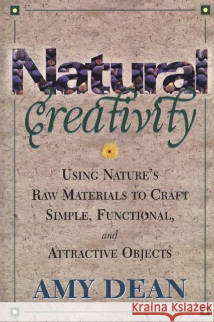 Natural Creativity: Exploring and Using Nature's Raw Material to Craft Simple, Functional, and Attractive Objects Dean, Amy 9780871318527