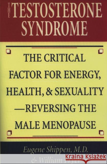 The Testosterone Syndrome : The Critical Factor for Energy, Health, and Sexuality-Reversing the Male Menopause Eugene Shippen William Fryer 9780871318589 M. Evans and Company