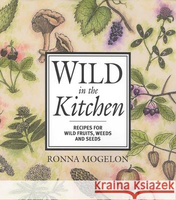 Wild in the Kitchen: Recipes for Wild Fruits, Weeds, and Seeds Mogelon, Ronna 9780871319463 Rowman & Littlefield Publishers