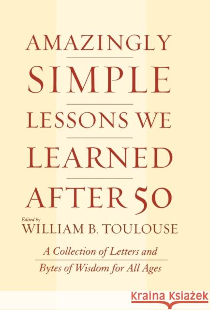 Amazingly Simple Lessons We Learned After 50: A Collection of Letters and Bytes of Wisdom for All Ages Toulouse, William B. 9780871319524 M. Evans and Company