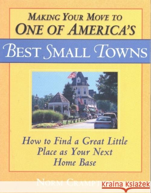 Making Your Move to One of America's Best Small Towns: How to Find a Great Little Place as Your Next Home Base Crampton, Norman 9780871319883 M. Evans and Company