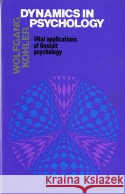 Dynamics in Psychology: Vital Applications of Gestalt Psychology Wolfgang Kohler Wolgang Kohler 9780871402776