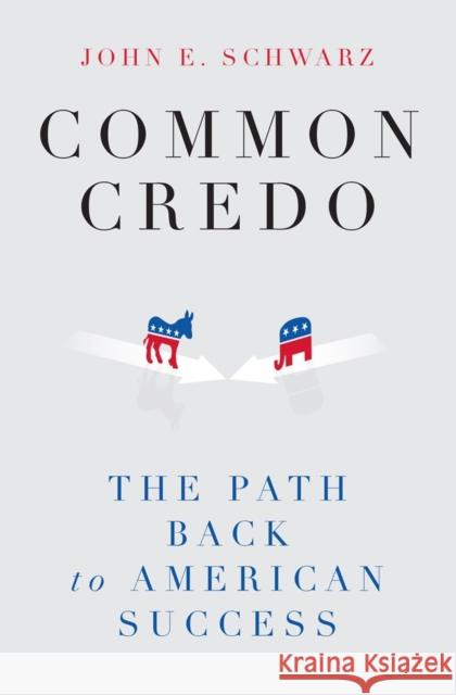 Common Credo: The Path Back to American Success Schwarz, John E. 9780871403391 Liveright Publishing Corporation