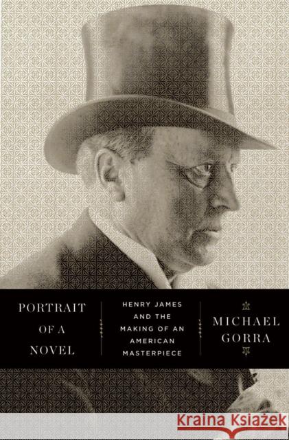 Portrait of a Novel: Henry James and the Making of an American Masterpiece Gorra, Michael 9780871404084 0