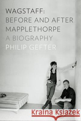 Wagstaff: Before and After Mapplethorpe: A Biography Philip Gefter 9780871404374 Liveright Publishing Corporation