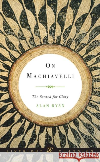 On Machiavelli: The Search for Glory Ryan, Alan 9780871407054 Liveright Publishing Corporation
