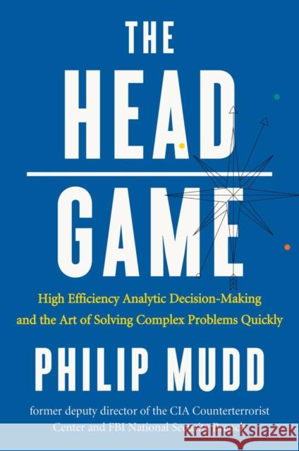 The Head Game: High-Efficiency Analytic Decision Making and the Art of Solving Complex Problems Quickly Philip Mudd 9780871407887