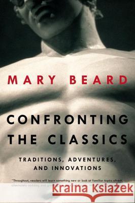 Confronting the Classics: Traditions, Adventures, and Innovations Mary Beard 9780871408594