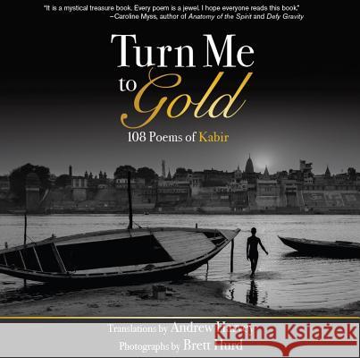 Turn Me to Gold: 108 Poems of Kabir Andrew Harvey Brett Hurd 9780871593818 Unity Books (Unity School of Christianity)