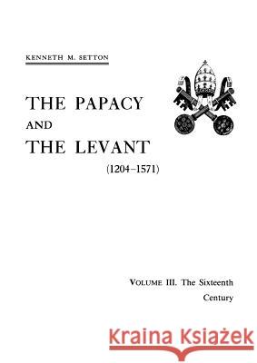 The Papacy and the Levant (1204-1571), Volume III. The Sixteenth Century Setton, Kenneth M. 9780871691613 American Philosophical Society