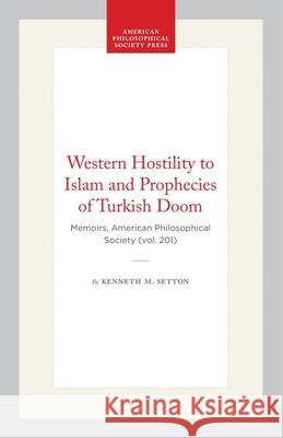 Western Hostility to Islam and Prophecies of Turkish Doom: Memoirs, American Philosophical Society (Vol. 201) Kenneth M. Setton 9780871692016 American Philosophical Society Press