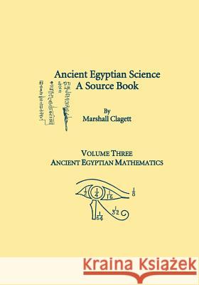 Ancient Egyptian Science, A Source Book. Volume Three: Ancient Egyptian Mathematics Clagett, Marshall 9780871692320 American Philosophical Society