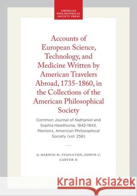 Accounts of European Science, Technology, and Medicine Written by American Travelers Abroad, 1735-1860, in the Collections of the American Philosophic Darwin H. Stapleton Edwin C. Carter II 9780871693501 American Philosophical Society Press