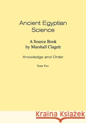 Ancient Egyptian Science: A Source Book. Volume I: Knowledge and Order. Tome Two. Marshall Clagett 9780871693570 American Philosophical Society