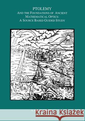 Ptolemy and the Foundations of Ancient Mathematical Optics: A Guided Study A. Mark Smith 9780871698933 American Philosophical Society