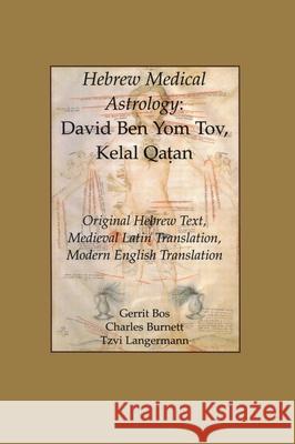 Hebrew Medical Astrology: David Ben Yom Tov, Kelal Qatan, Original Hebrew Text, Medieval Latin Translation, Modern English Translation Charles Burnett, Gerrit Bos, Tzvi Langermann 9780871699558