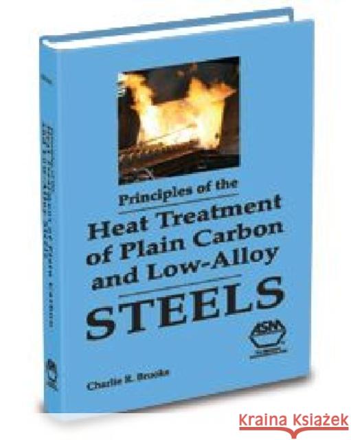 Principles of the Heat Treatment Plain Carbon and Alloy Steels Charlie R Brooks 9780871705389