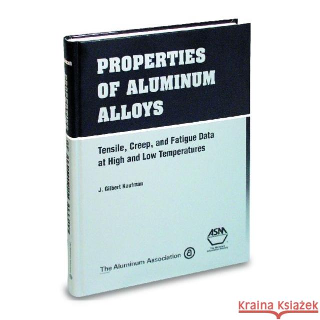 Properties of Aluminium Alloys : Tensile, Creep and Fatigue Data at High and Low Temperatures J. G. Kaufman   9780871706324 ASM International