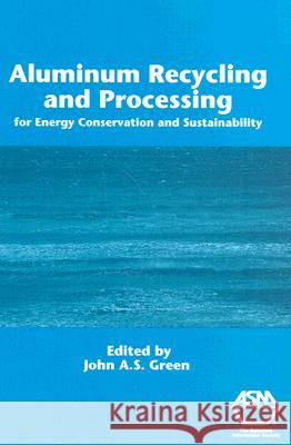 Aluminum Recycling and Processing for Energy Conservation and Sustainability John A. S. Green 9780871708595 ASM International