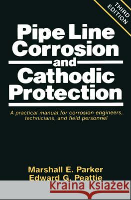 Pipeline Corrosion and Cathodic Protection: A Practical Manual for Corrosion Engineers, Technicians, and Field Personnel Marshall E. Parker Edward G. Peattie Edward G. Peattie 9780872011496 Gulf Professional Publishing