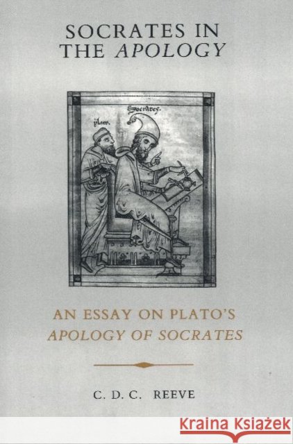 Socrates in the Apology : An Essay on Plato's Apology of Socrates C. D. C. Reeve 9780872200890 HACKETT PUBLISHING CO, INC
