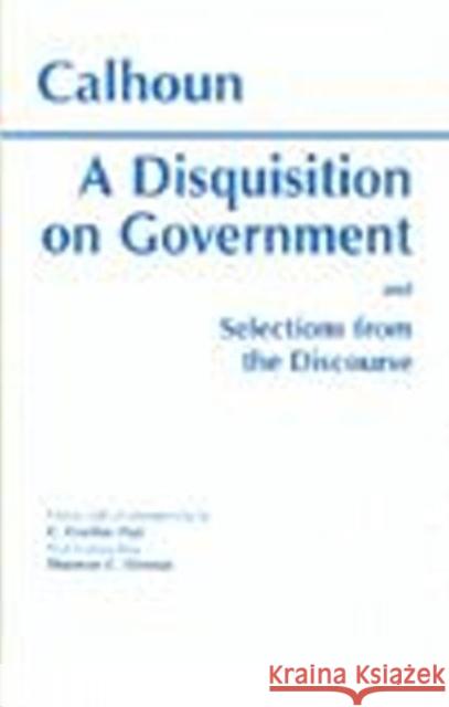 A Disquisition On Government and Selections from The Discourse John Calhoun, Shannon C. Stimson, Gordon C. Post 9780872202948