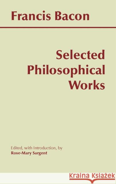 Bacon: Selected Philosophical Works Francis Bacon Rose-Mary Sargent 9780872204706