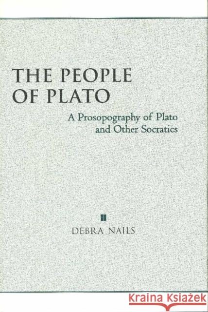 The People of Plato: A Prosopography of Plato and Other Socratics Debra Nails 9780872205642