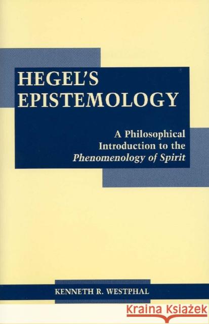 Hegel's Epistemology: A Philosophical Introduction to the Phenomenology of Spirit Kenneth R. Westphal 9780872206458 HACKETT PUBLISHING CO, INC