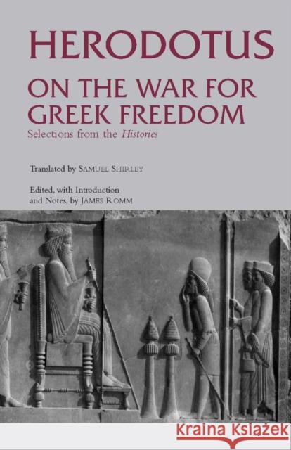 On the War for Greek Freedom : Selections from The Histories Herodotus Samuel Shirley 9780872206670 HACKETT PUBLISHING CO, INC