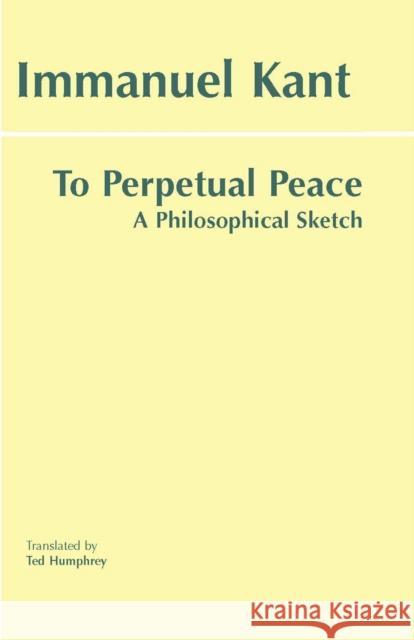 To Perpetual Peace: A Philosophical Sketch Immanuel Kant 9780872206915 Hackett Publishing Co, Inc