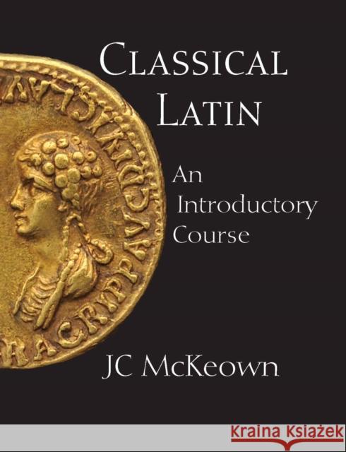 Classical Latin: An Introductory Course JC McKeown 9780872208513