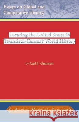 Locating the United States in Twentieth-Century World History Carl J. Guarneri 9780872291768 American Historical Association