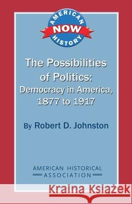 The Possibilities of Politics: Democracy in America, 1877-1917 Robert D. Johnston 9780872291850 American Historical Association