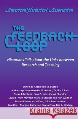 The Feedback Loop: Historians Talk about the Links Between Research and Teaching Antoinette M. Burton 9780872292031 American Historical Association