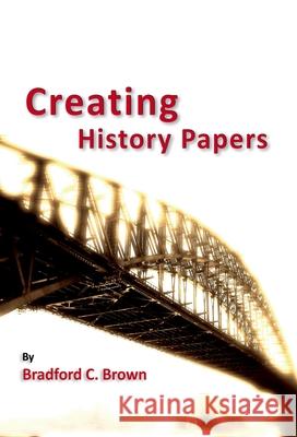 Creating History Papers Bradford C. Brown 9780872292048 American Historical Association