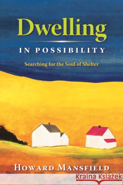 Dwelling in Possibility: Searching for the Soul of Shelter Howard Mansfield 9780872331679 Bauhan Pub