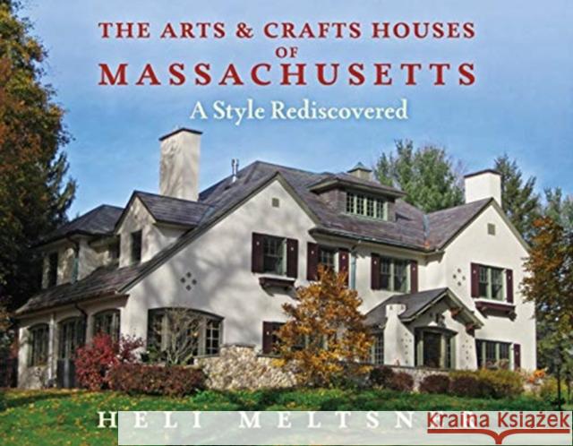 The Arts and Crafts Houses of Massachusetts: A Style Rediscovered Heli Meltsner 9780872332737