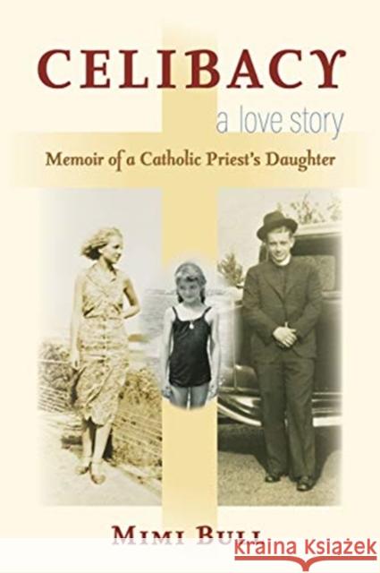 Celibacy, a Love Story: Memoir of a Catholic Priest's Daughter Mimi Bull 9780872332867