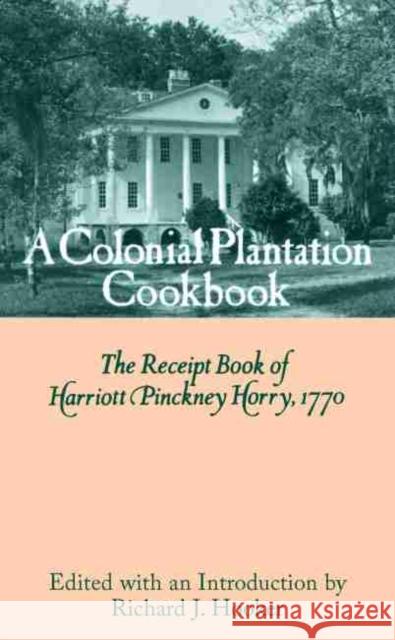 A Colonial Plantation Cookbook: The Receipt Book of Harriott Pinckney Horry, 1770 Horry, Harriott Pinckney 9780872494374 University of South Carolina Press