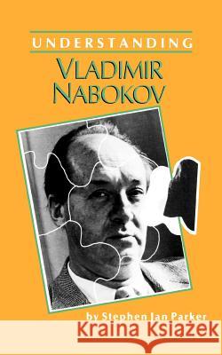 Understanding Vladimir Nabokov Stephen Jan Parker Steven J. Parker Matthew J. Bruccoli 9780872494954 University of South Carolina Press